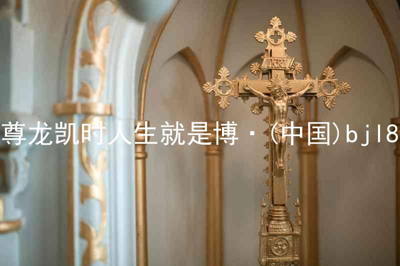 尊龙凯时人生就是博·(中国)bjl8
