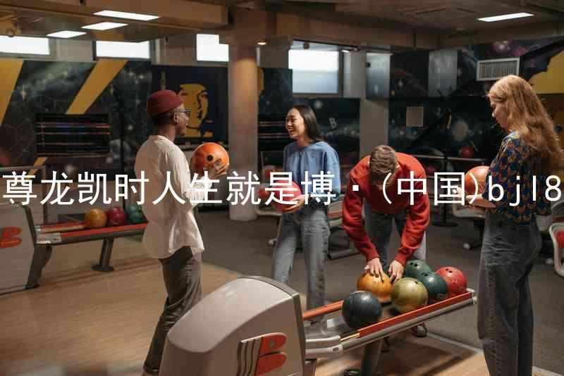 尊龙凯时人生就是博·(中国)bjl8