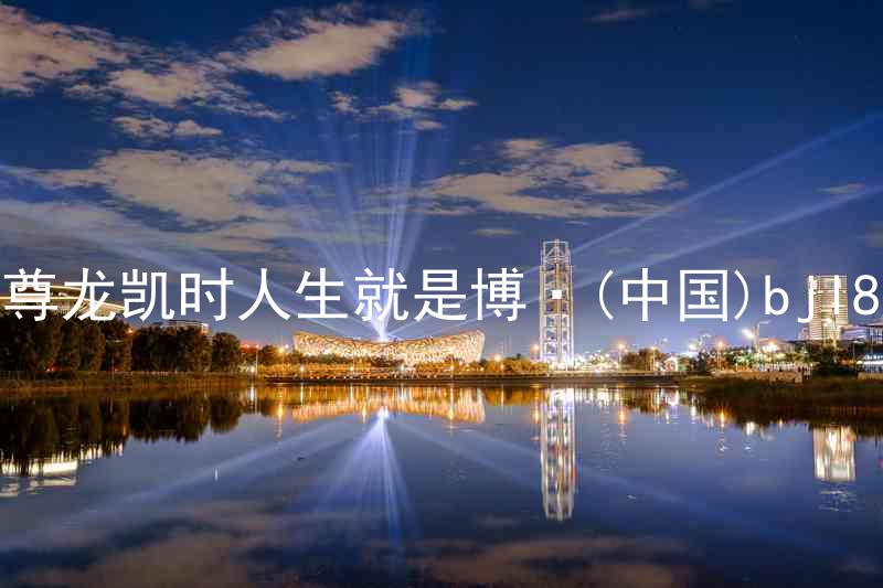 尊龙凯时人生就是博·(中国)bjl8